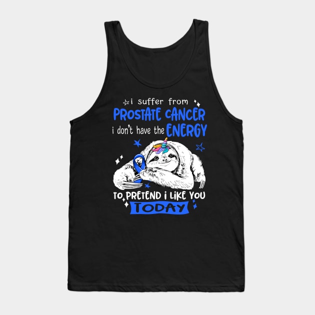 I suffer from Prostate Cancer i don't have the Energy to pretend i like you today Tank Top by ThePassion99
